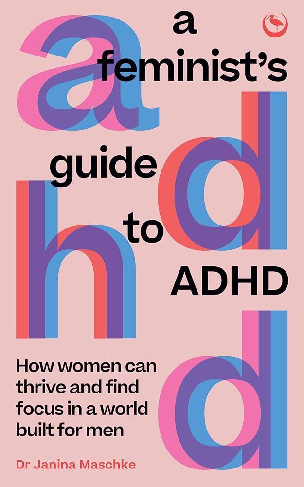 A Feminist's Guide to ADHD: How women can thrive and find focus in a world built for men - MAKES SENSE TO ME