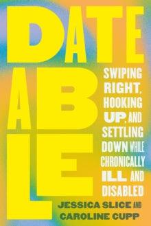 Dateable : Swiping Right, Hooking Up, and Settling Down While Chronically Ill and Disabled - MAKES SENSE TO ME