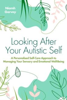 Looking After Your Autistic Self : A Personalised Self-Care Approach to Managing Your Sensory and Emotional Well-Being - MAKES SENSE TO ME