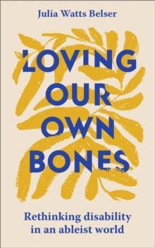 Loving Our Own Bones : Rethinking disability in an ableist world - MAKES SENSE TO ME