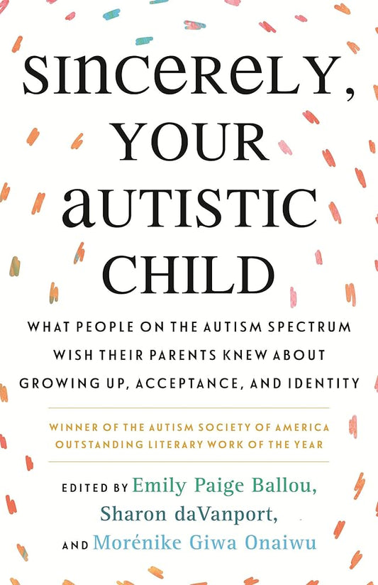 Sincerely, Your Autistic Child: What People on the Autism Spectrum Wish Their Parents Knew About Growing Up, Acceptance, and Identity - MAKES SENSE TO ME