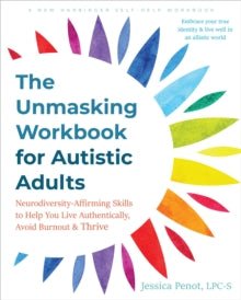 The Unmasking Workbook for Autistic Adults : Neurodiversity Affirming Skills to Help You Live Authentically, Avoid Burnout, and Thrive - MAKES SENSE TO ME