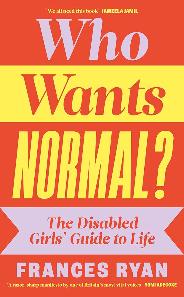 Who Wants Normal?: The Disabled Girls' Guide to Life - MAKES SENSE TO ME