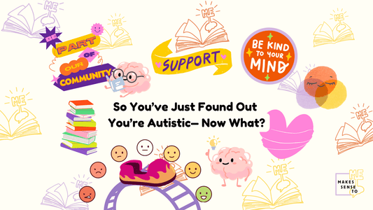 So You’ve Just Found Out You’re Autistic—Now What? - MAKES SENSE TO ME