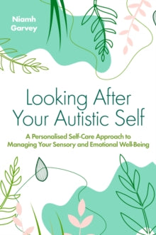 Looking After Your Autistic Self : A Personalised Self-Care Approach to Managing Your Sensory and Emotional Well-Being