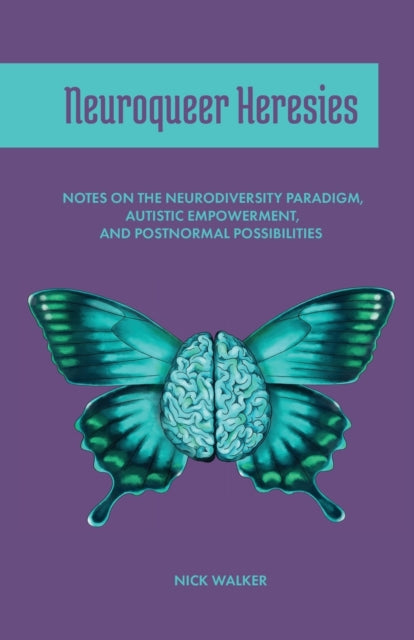 Neuroqueer Heresies : Notes on the Neurodiversity Paradigm, Autistic Empowerment, and Postnormal Possibilities