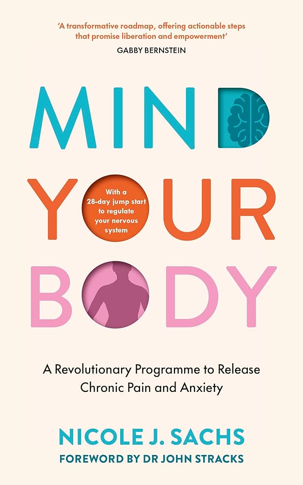 Mind Your Body: A Revolutionary Programme to Release Chronic Pain and Anxiety - MAKES SENSE TO ME