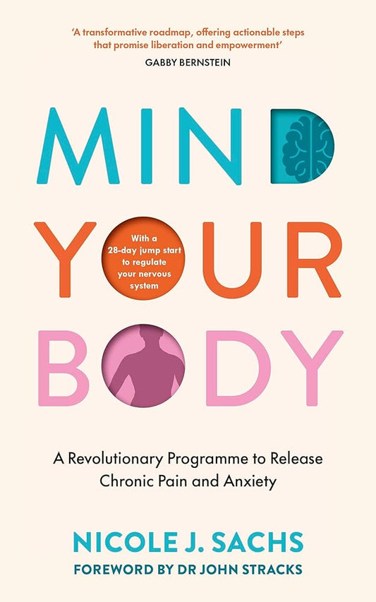 Mind Your Body: A Revolutionary Programme to Release Chronic Pain and Anxiety - MAKES SENSE TO ME