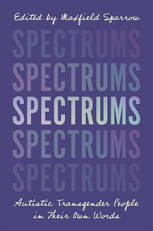 Spectrums : Autistic Transgender People in Their Own Words - MAKES SENSE TO ME  