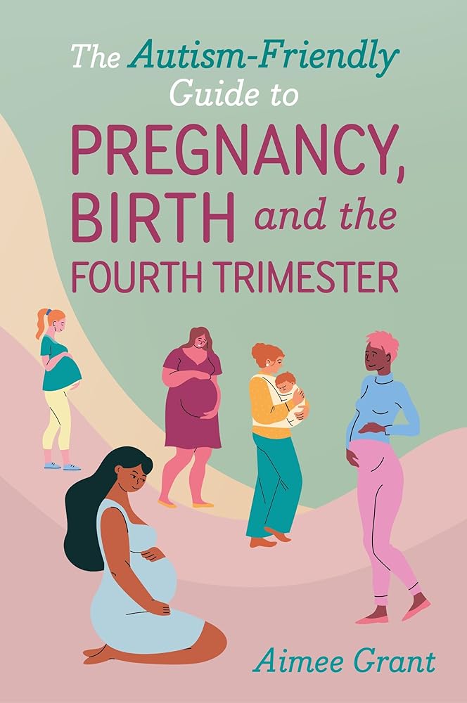 The Autism - Friendly Guide to Pregnancy, Birth and the Fourth Trimester - MAKES SENSE TO ME