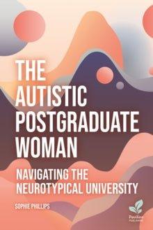 The Autistic Postgraduate Woman : Navigating the Neurotypical University - MAKES SENSE TO ME  