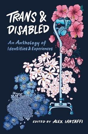 Trans and Disabled: An Anthology of Identities and Experiences - MAKES SENSE TO ME